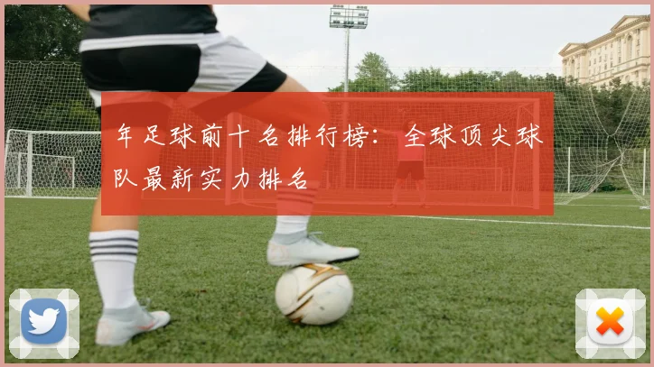 年足球前十名排行榜：全球顶尖球队最新实力排名