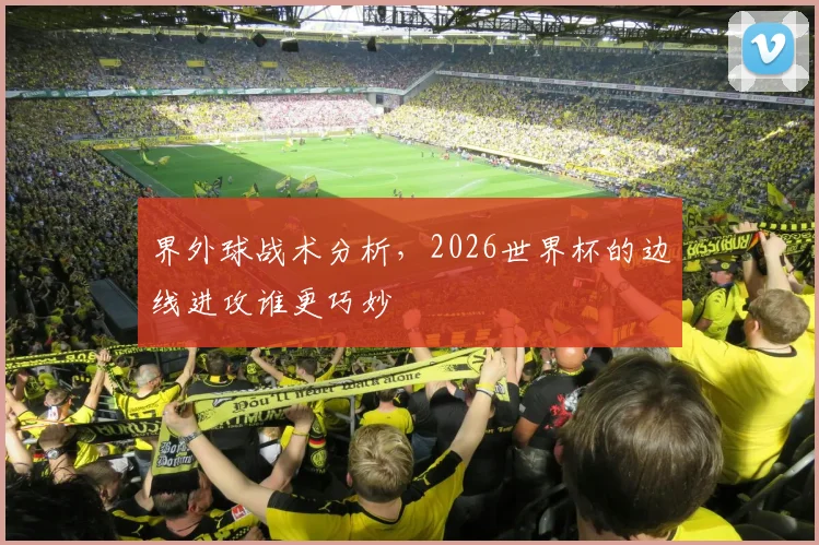 界外球战术分析,2026世界杯的边线进攻谁更巧妙