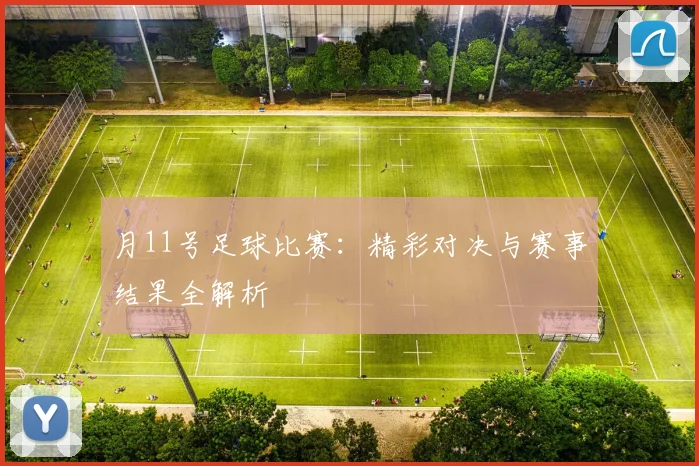 月11号足球比赛:精彩对决与赛事结果全解析