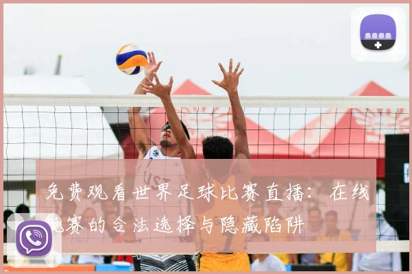 免费观看世界足球比赛直播:在线观赛的合法选择与隐藏陷阱