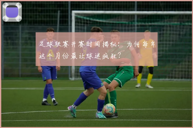 足球联赛开赛时间揭秘:为何每年这个月份最让球迷疯狂?