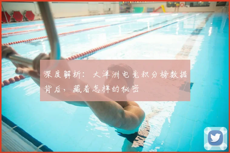 深度解析:大洋洲电竞积分榜数据背后,藏着怎样的秘密