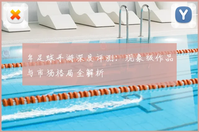 年足球手游深度评测:现象级作品与市场格局全解析