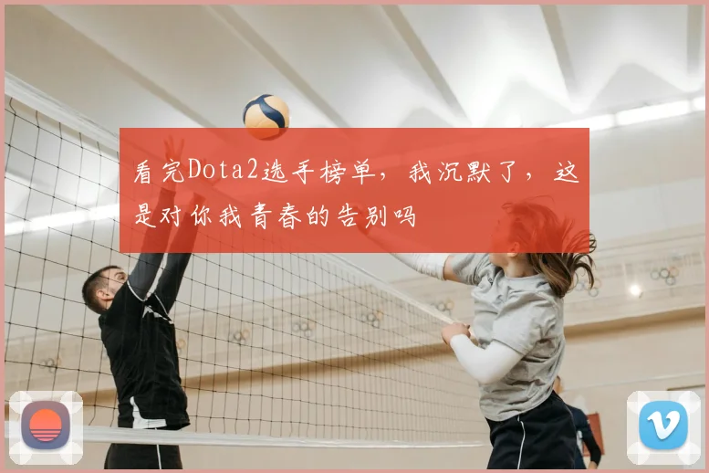 看完Dota2选手榜单，我沉默了，这是对你我青春的告别吗